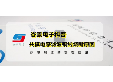 共模電感生產(chǎn)廠商谷景科普共模電感濾波銅線燒斷原因